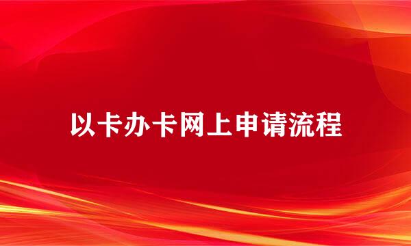 以卡办卡网上申请流程