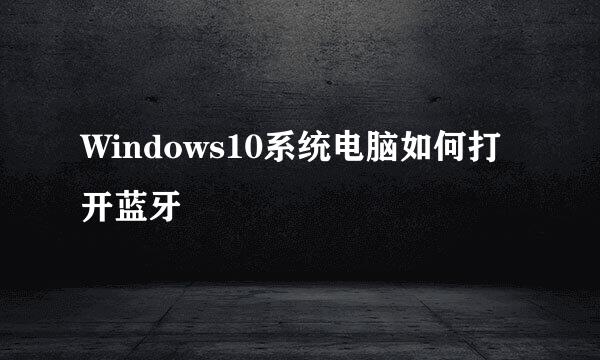 Windows10系统电脑如何打开蓝牙