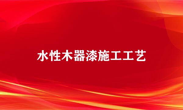 水性木器漆施工工艺