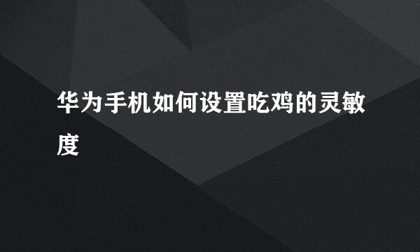 华为手机如何设置吃鸡的灵敏度