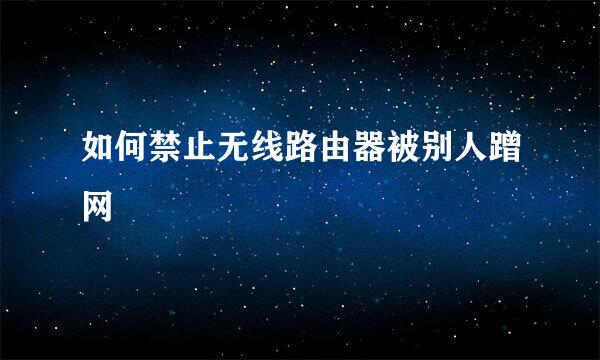 如何禁止无线路由器被别人蹭网