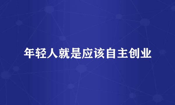 年轻人就是应该自主创业