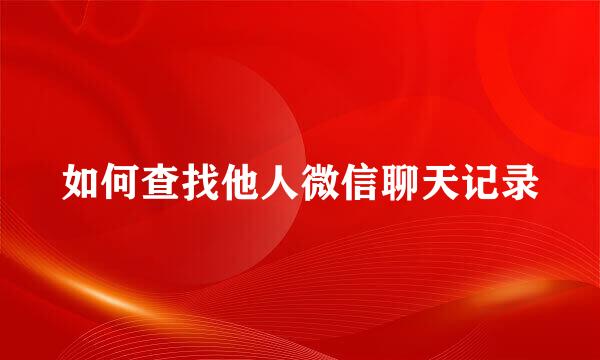 如何查找他人微信聊天记录