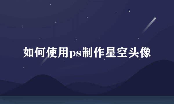 如何使用ps制作星空头像