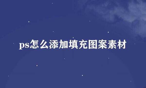 ps怎么添加填充图案素材