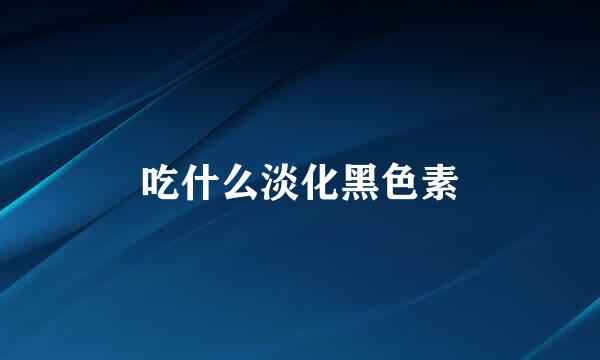 吃什么淡化黑色素
