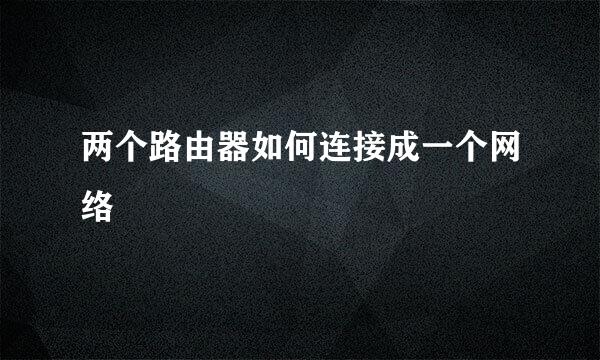 两个路由器如何连接成一个网络
