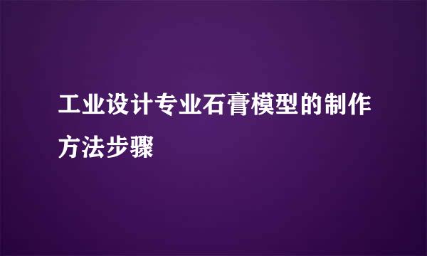 工业设计专业石膏模型的制作方法步骤