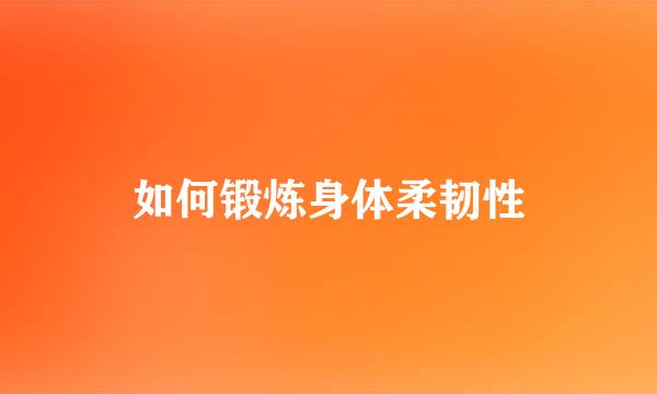 如何锻炼身体柔韧性