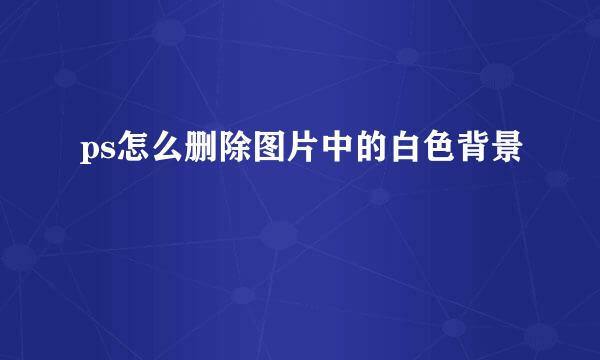 ps怎么删除图片中的白色背景