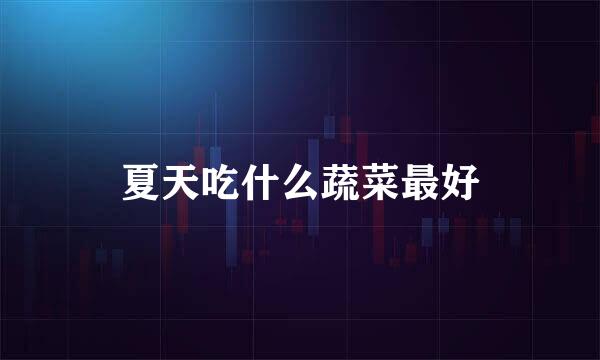 夏天吃什么蔬菜最好
