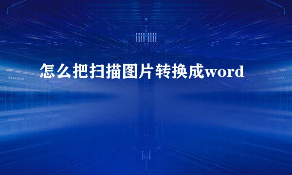 怎么把扫描图片转换成word