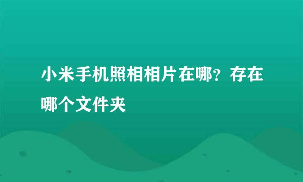 小米手机照相相片在哪？存在哪个文件夹