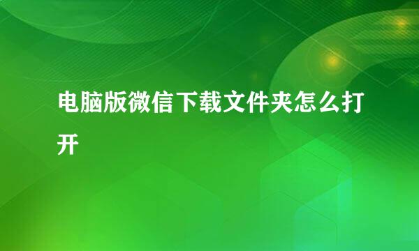 电脑版微信下载文件夹怎么打开