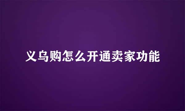 义乌购怎么开通卖家功能