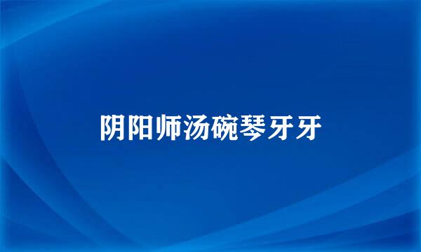 阴阳师汤碗琴牙牙