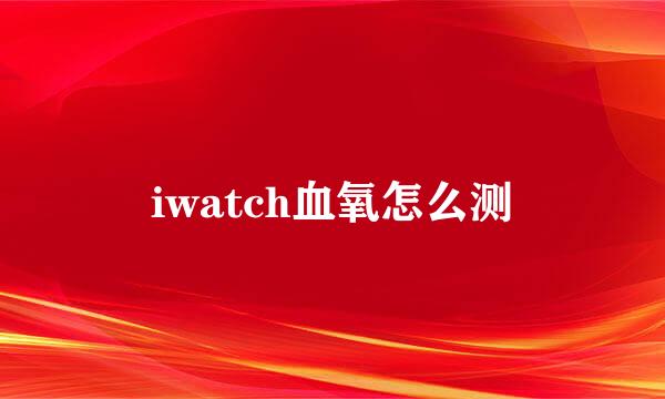 iwatch血氧怎么测
