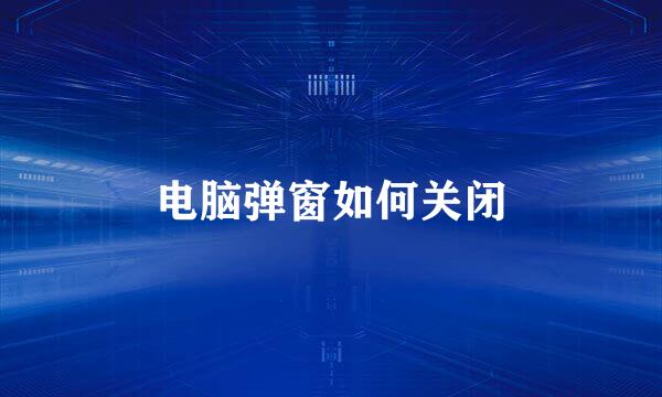 电脑弹窗如何关闭