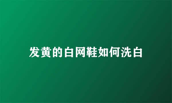 发黄的白网鞋如何洗白