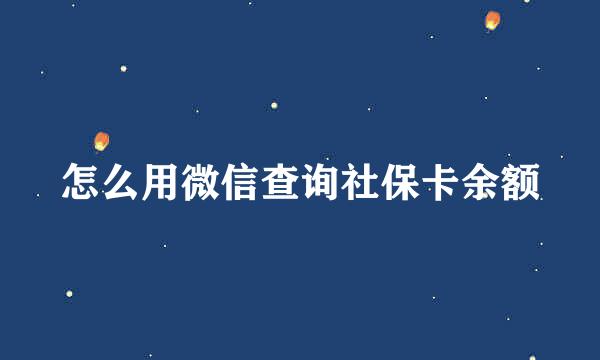 怎么用微信查询社保卡余额
