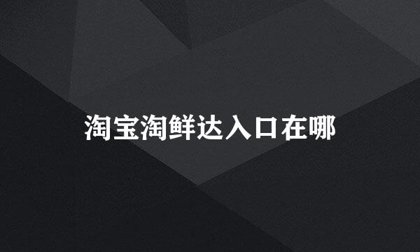 淘宝淘鲜达入口在哪