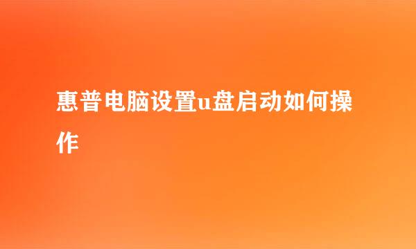 惠普电脑设置u盘启动如何操作