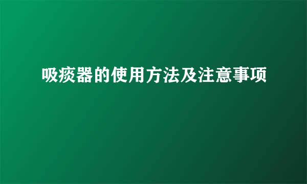 吸痰器的使用方法及注意事项