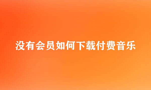 没有会员如何下载付费音乐