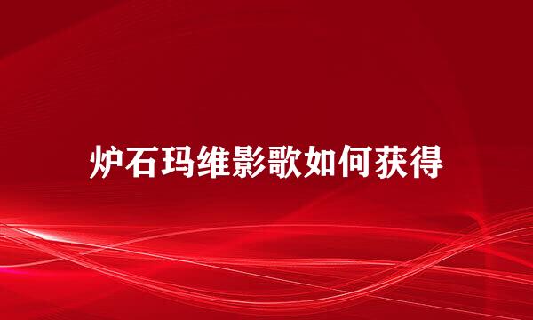 炉石玛维影歌如何获得