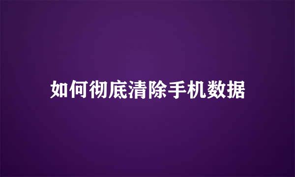 如何彻底清除手机数据
