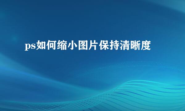 ps如何缩小图片保持清晰度