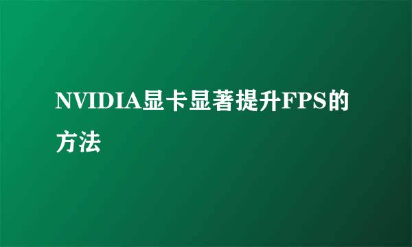 NVIDIA显卡显著提升FPS的方法