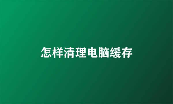 怎样清理电脑缓存