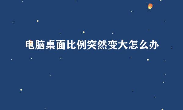电脑桌面比例突然变大怎么办