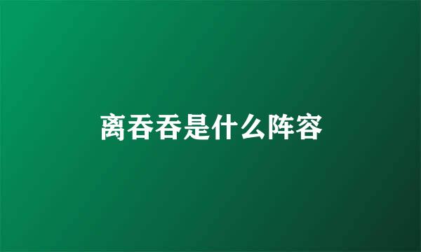 离吞吞是什么阵容
