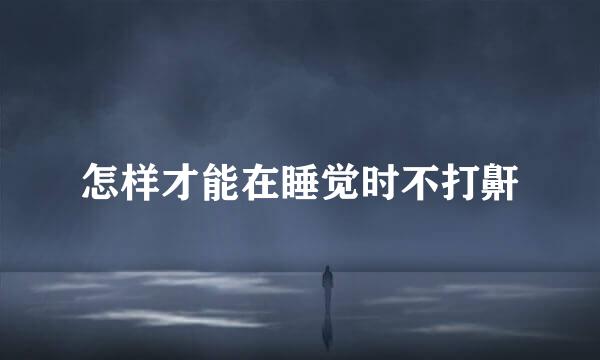 怎样才能在睡觉时不打鼾