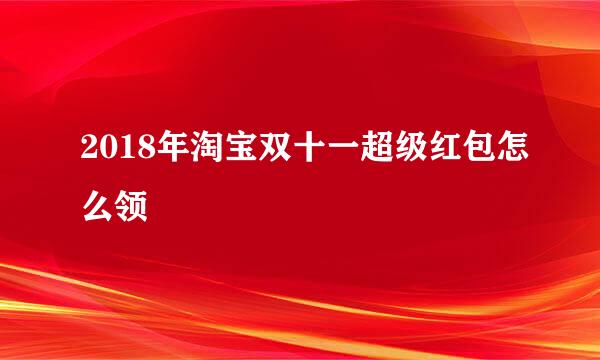2018年淘宝双十一超级红包怎么领