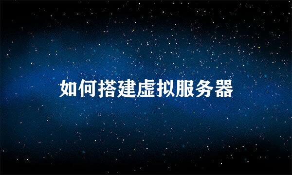 如何搭建虚拟服务器