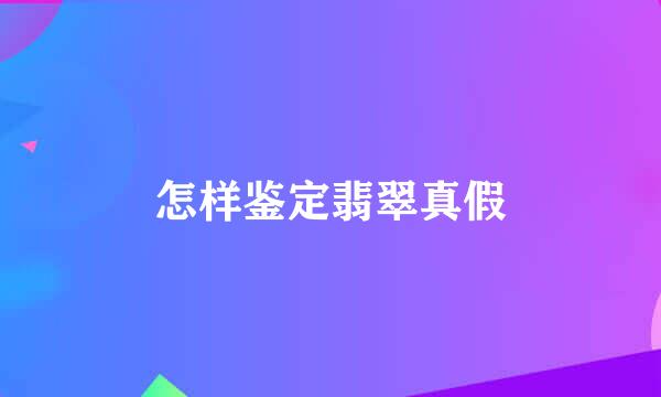 怎样鉴定翡翠真假