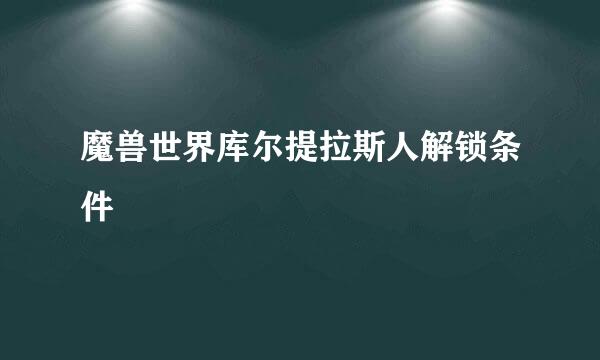 魔兽世界库尔提拉斯人解锁条件