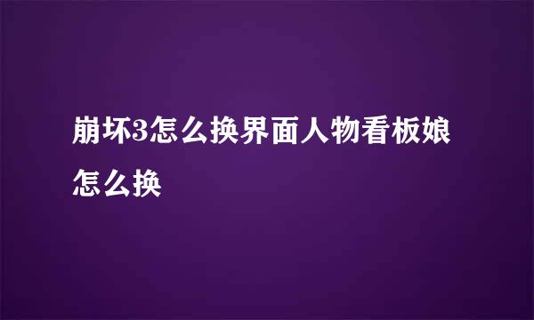 崩坏3怎么换界面人物看板娘怎么换