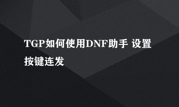 TGP如何使用DNF助手 设置按键连发