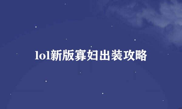 lol新版寡妇出装攻略