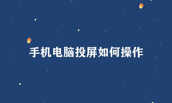 手机电脑投屏如何操作