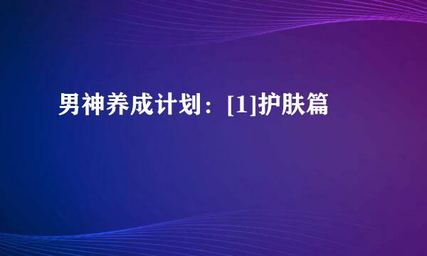 男神养成计划：[1]护肤篇