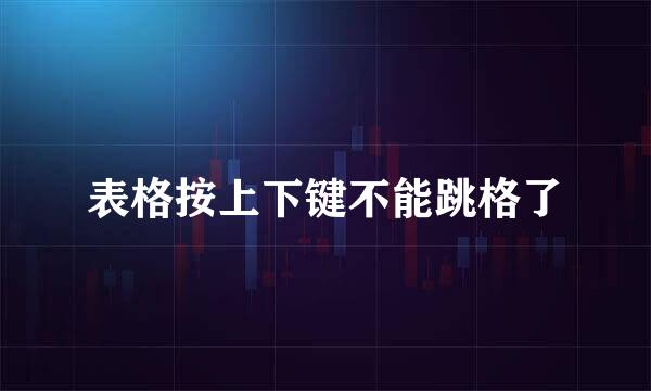 表格按上下键不能跳格了