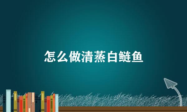 怎么做清蒸白鲢鱼