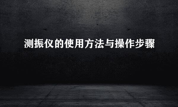 测振仪的使用方法与操作步骤