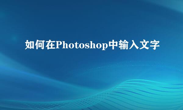 如何在Photoshop中输入文字