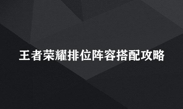 王者荣耀排位阵容搭配攻略